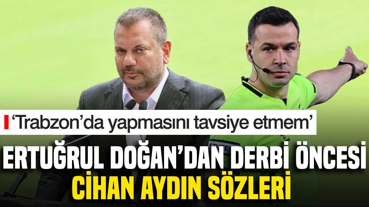 Ertuğrul Doğan’dan Cihan Aydın sözleri: ‘Trabzon’da yapmasını tavsiye etmem’