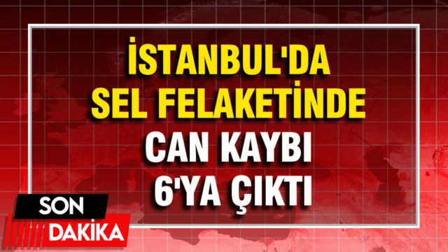 İstanbul’da sel felaketinde can kaybı 6’ya çıktı