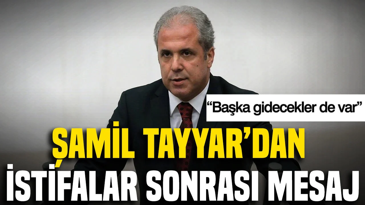 Şamil Tayyar’dan istifalar sonrası mesaj: Başka gidecekler de var
