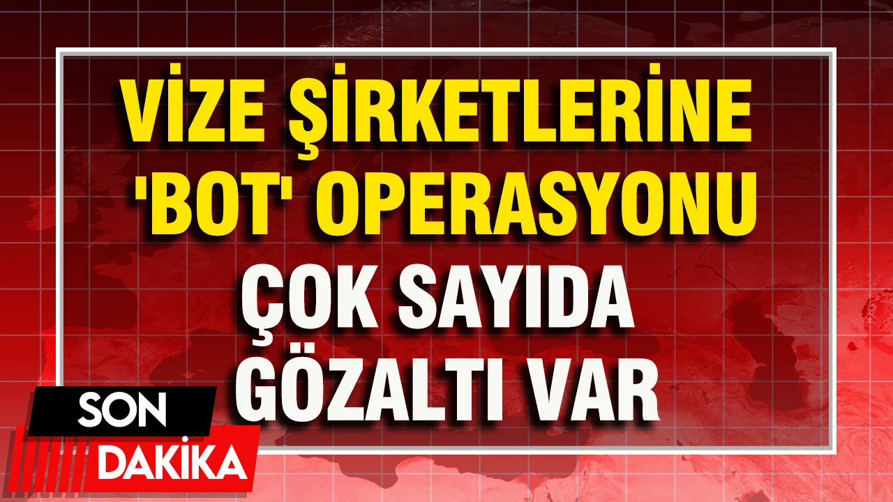 Vize şirketlerine ‘bot’ operasyonu: Gözaltılar var