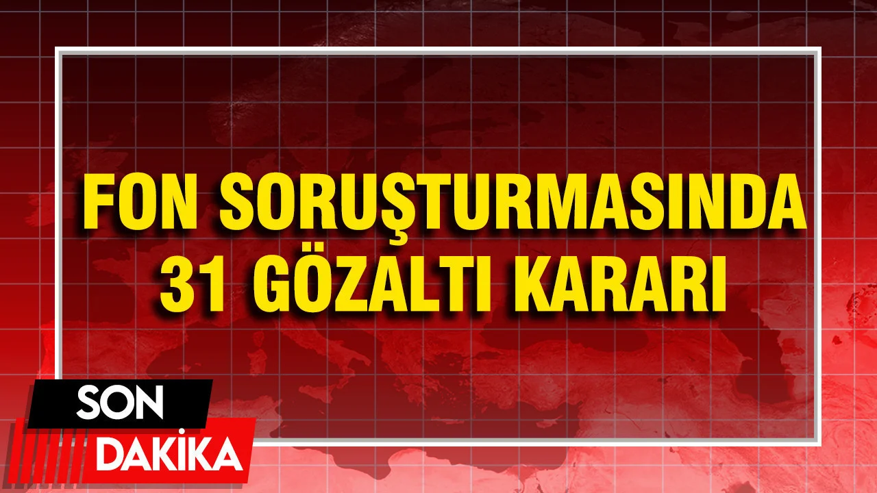 Fon soruşturmasında 31 kişi gözaltına alındı