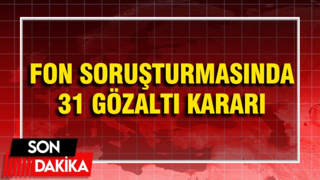 Fon soruşturmasında 31 kişi gözaltına alındı