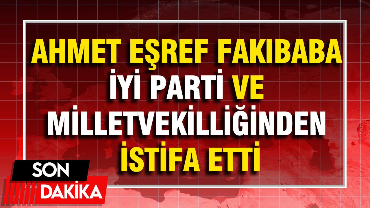 Ahmet Eşref Fakıbaba, İYİ Parti ve milletvekilliğinden istifa etti