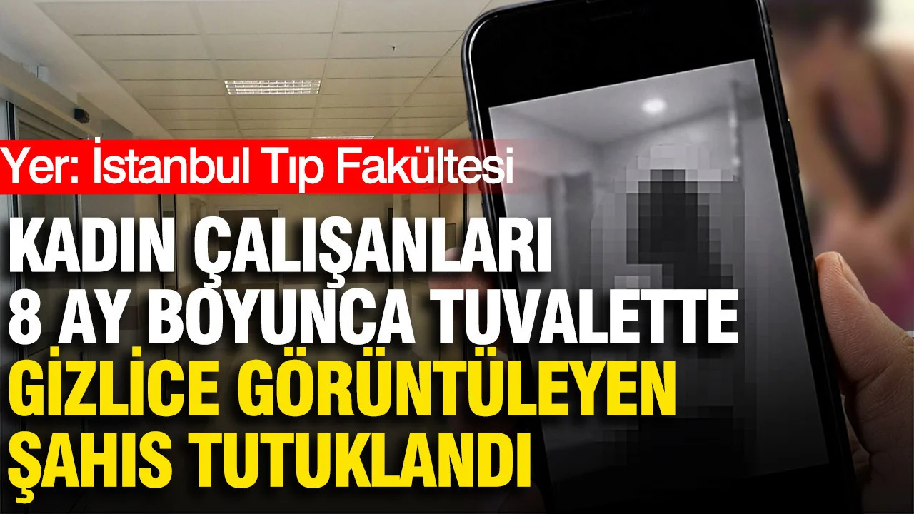 İstanbul Tıp Fakültesi’nde kadın çalışanları tuvalette gizlice görüntüleyen personel tutuklandı