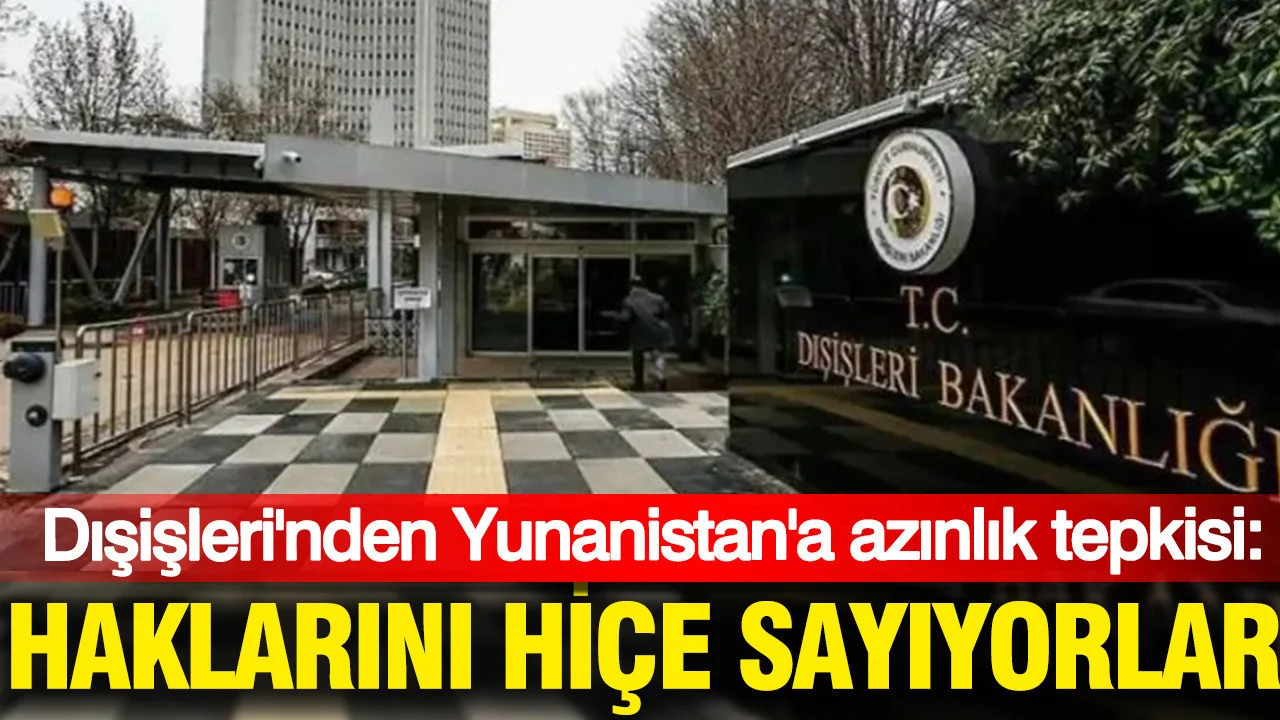 Dışişleri’nden Yunanistan’a azınlık tepkisi: Haklarını hiçe sayıyorlar