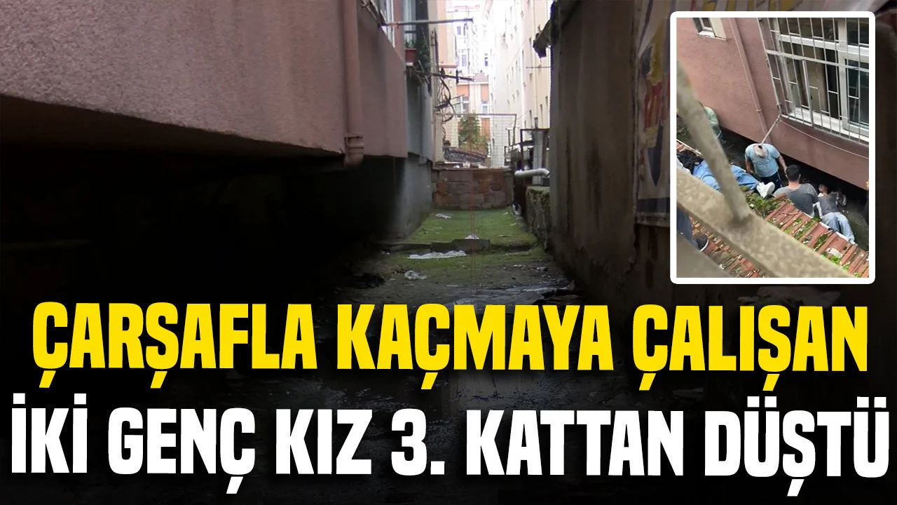 İstanbul’da çarşafla kaçmaya çalışan iki genç kız 3. kattan düştü
